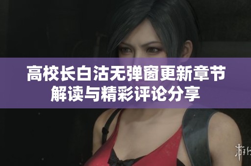 高校长白沽无弹窗更新章节解读与精彩评论分享