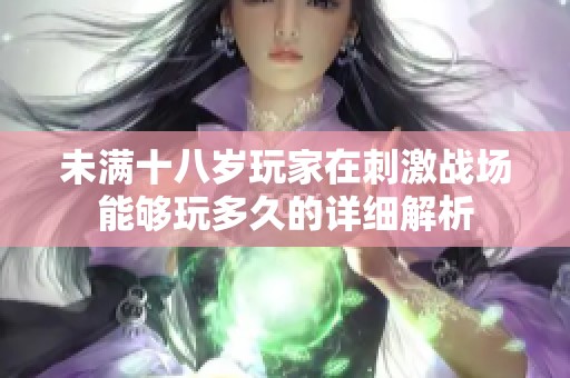 未满十八岁玩家在刺激战场能够玩多久的详细解析