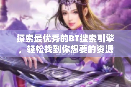 探索最优秀的BT搜索引擎，轻松找到你想要的资源
