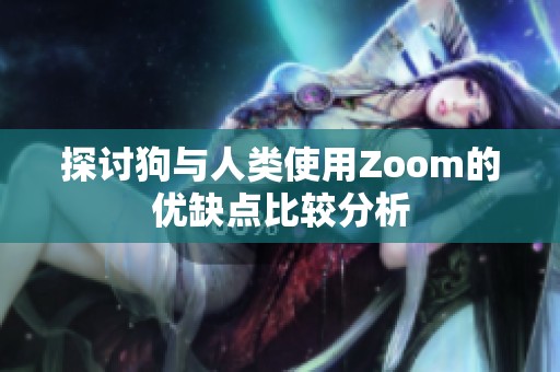 探讨狗与人类使用Zoom的优缺点比较分析