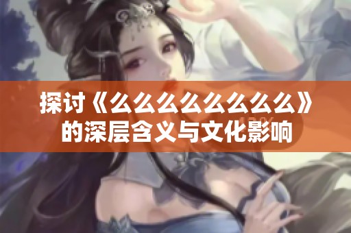 探讨《么么么么么么么么》的深层含义与文化影响