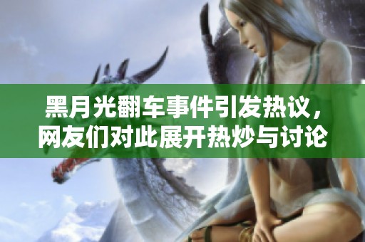 黑月光翻车事件引发热议，网友们对此展开热炒与讨论