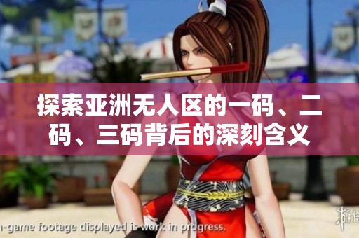 探索亚洲无人区的一码、二码、三码背后的深刻含义