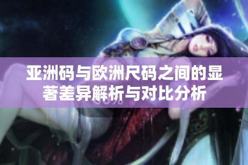 亚洲码与欧洲尺码之间的显著差异解析与对比分析