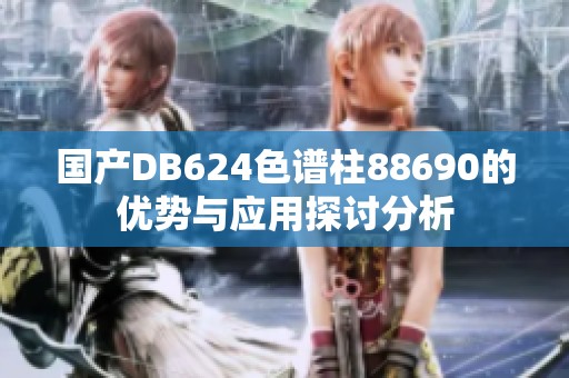 国产DB624色谱柱88690的优势与应用探讨分析