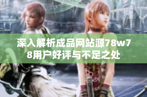 深入解析成品网站源78w78用户好评与不足之处