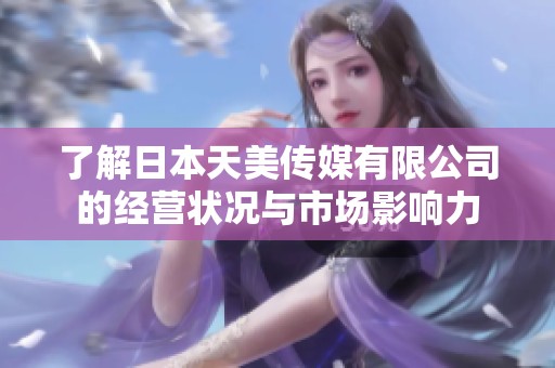 了解日本天美传媒有限公司的经营状况与市场影响力