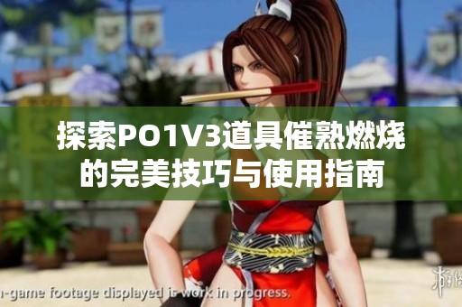 探索PO1V3道具催熟燃烧的完美技巧与使用指南