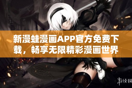 新漫蛙漫画APP官方免费下载，畅享无限精彩漫画世界