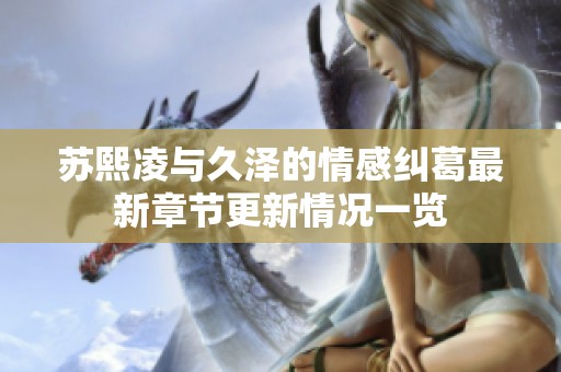 苏熙凌与久泽的情感纠葛最新章节更新情况一览