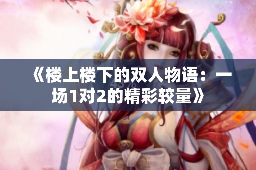 《楼上楼下的双人物语：一场1对2的精彩较量》