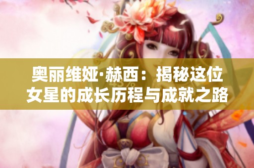 奥丽维娅·赫西：揭秘这位女星的成长历程与成就之路