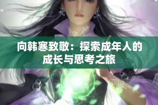 向韩寒致敬：探索成年人的成长与思考之旅