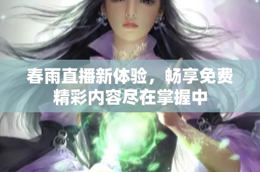 春雨直播新体验，畅享免费精彩内容尽在掌握中