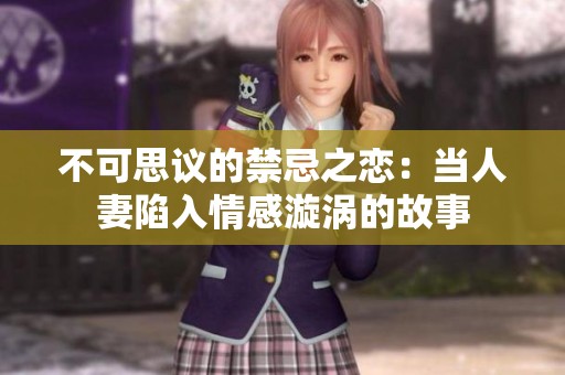 不可思议的禁忌之恋：当人妻陷入情感漩涡的故事