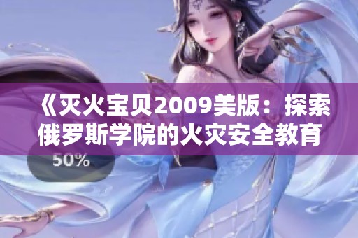 《灭火宝贝2009美版：探索俄罗斯学院的火灾安全教育》
