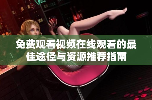 免费观看视频在线观看的最佳途径与资源推荐指南