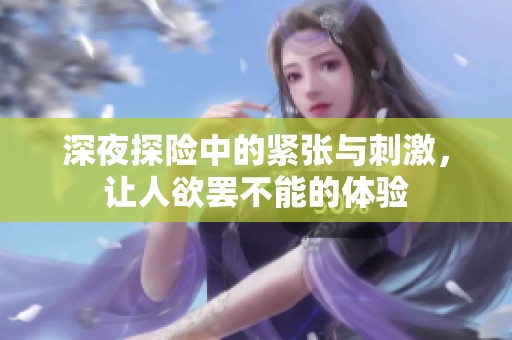 深夜探险中的紧张与刺激，让人欲罢不能的体验