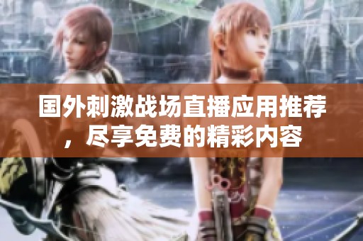 国外刺激战场直播应用推荐，尽享免费的精彩内容