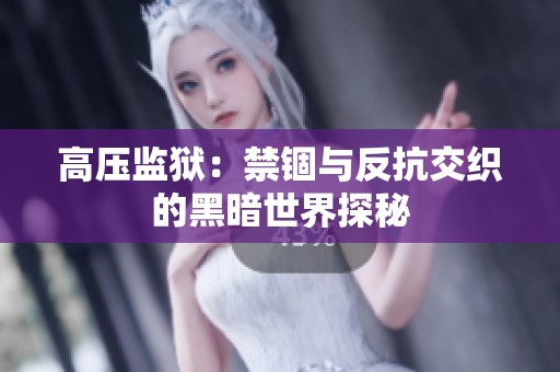 高压监狱：禁锢与反抗交织的黑暗世界探秘