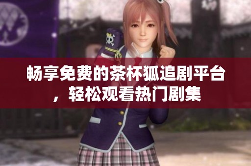 畅享免费的茶杯狐追剧平台，轻松观看热门剧集