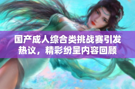 国产成人综合类挑战赛引发热议，精彩纷呈内容回顾
