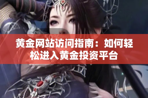 黄金网站访问指南：如何轻松进入黄金投资平台