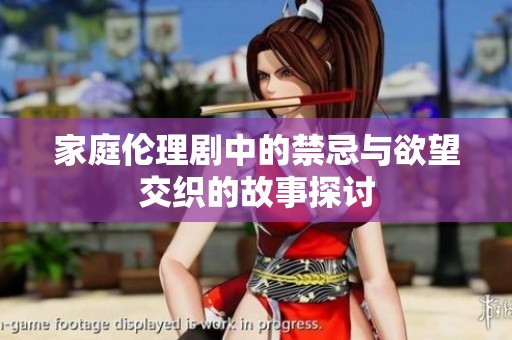 家庭伦理剧中的禁忌与欲望交织的故事探讨