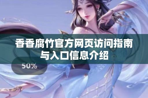 香香腐竹官方网页访问指南与入口信息介绍