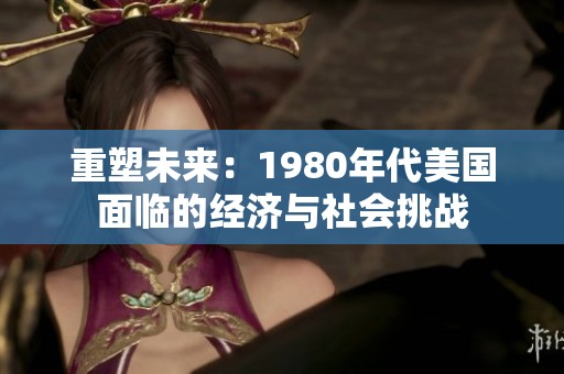 重塑未来：1980年代美国面临的经济与社会挑战