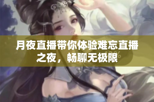 月夜直播带你体验难忘直播之夜，畅聊无极限