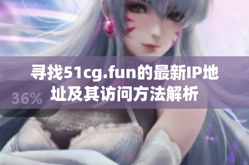 寻找51cg.fun的最新IP地址及其访问方法解析