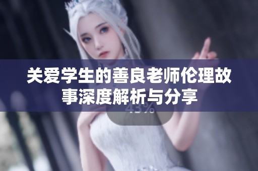 关爱学生的善良老师伦理故事深度解析与分享