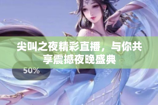 尖叫之夜精彩直播，与你共享震撼夜晚盛典