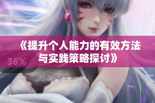 《提升个人能力的有效方法与实践策略探讨》