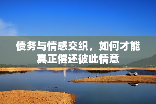 债务与情感交织，如何才能真正偿还彼此情意
