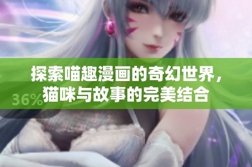 探索喵趣漫画的奇幻世界，猫咪与故事的完美结合