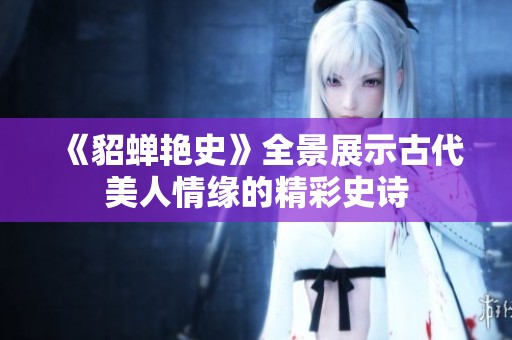 《貂蝉艳史》全景展示古代美人情缘的精彩史诗