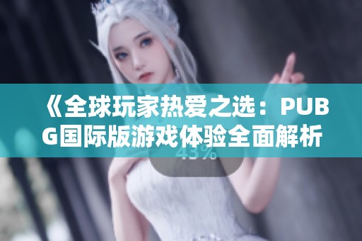 《全球玩家热爱之选：PUBG国际版游戏体验全面解析》