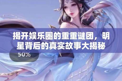 揭开娱乐圈的重重谜团，明星背后的真实故事大揭秘