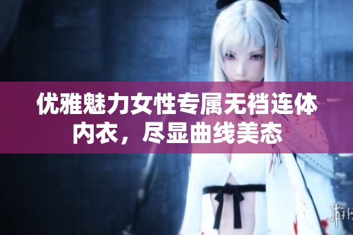 优雅魅力女性专属无裆连体内衣，尽显曲线美态