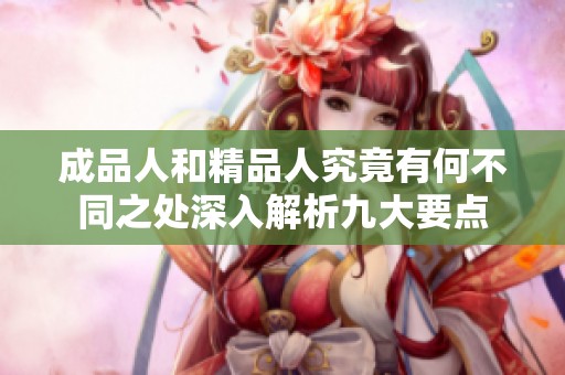 成品人和精品人究竟有何不同之处深入解析九大要点