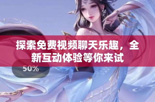 探索免费视频聊天乐趣，全新互动体验等你来试