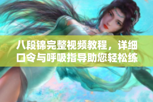 八段锦完整视频教程，详细口令与呼吸指导助您轻松练习