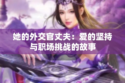 她的外交官丈夫：爱的坚持与职场挑战的故事
