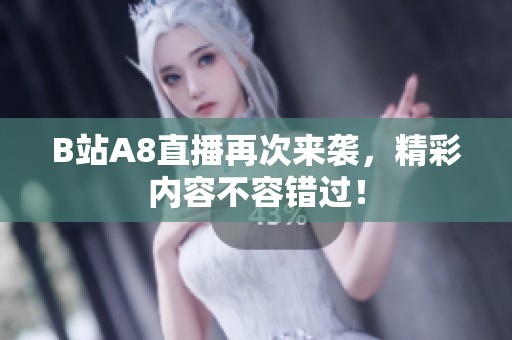 B站A8直播再次来袭，精彩内容不容错过！