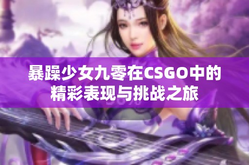 暴躁少女九零在CSGO中的精彩表现与挑战之旅