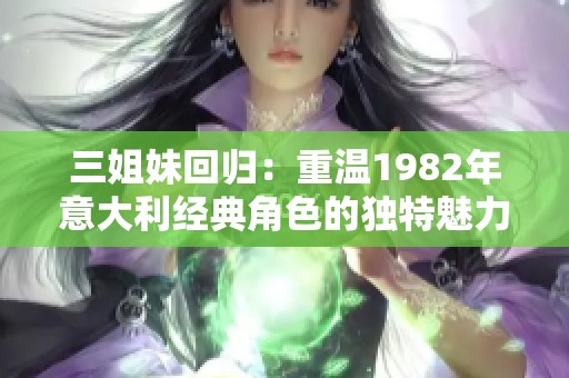 三姐妹回归：重温1982年意大利经典角色的独特魅力