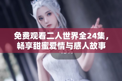 免费观看二人世界全24集，畅享甜蜜爱情与感人故事