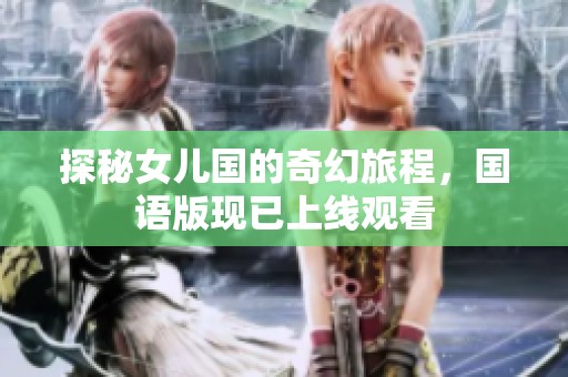 探秘女儿国的奇幻旅程，国语版现已上线观看